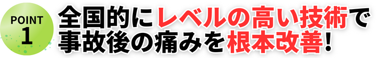 全国的にレベルの高い技術で 事故後の痛みを根本改善!