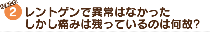 2.レントゲンで異常はなかった しかし痛みは残っているのは何故?